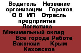 Водитель › Название организации ­ Горохов О.В, ИП › Отрасль предприятия ­ Логистика › Минимальный оклад ­ 27 500 - Все города Работа » Вакансии   . Крым,Каховское